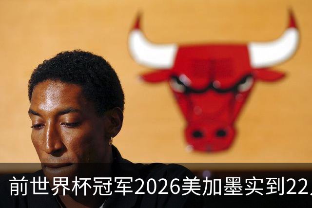 前世界杯冠军2026美加墨实到22人 诺伊尔将率先出战