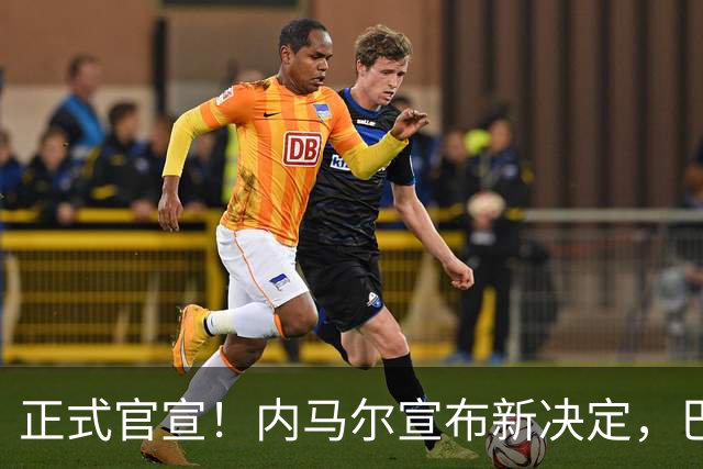 正式官宣！内马尔宣布新决定，巴西男足批准，首秀曝光