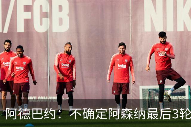 阿德巴约：不确定阿森纳最后3轮能否拿满9分
